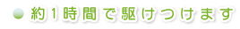 約1時間で駆けつけます