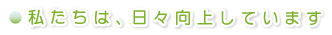 私たちは日々向上しています